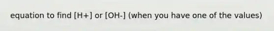 equation to find [H+] or [OH-] (when you have one of the values)