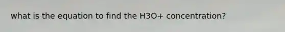 what is the equation to find the H3O+ concentration?