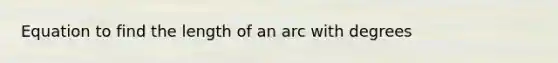 Equation to find the length of an arc with degrees