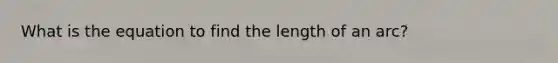 What is the equation to find the length of an arc?