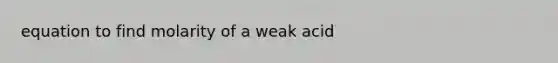 equation to find molarity of a weak acid