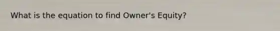 What is the equation to find Owner's Equity?