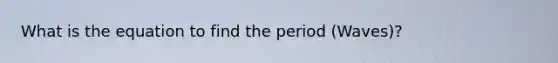 What is the equation to find the period (Waves)?