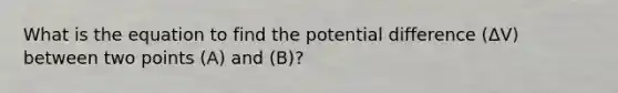 What is the equation to find the potential difference (ΔV) between two points (A) and (B)?