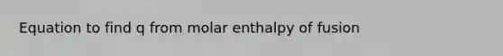 Equation to find q from molar enthalpy of fusion