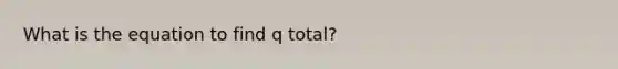 What is the equation to find q total?