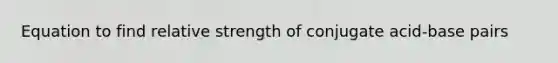 Equation to find relative strength of conjugate acid-base pairs