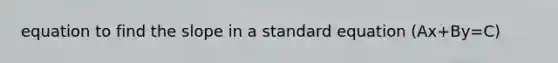 equation to find the slope in a standard equation (Ax+By=C)