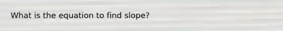 What is the equation to find slope?