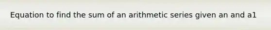 Equation to find the sum of an arithmetic series given an and a1