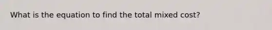 What is the equation to find the total mixed cost?