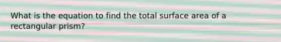 What is the equation to find the total surface area of a rectangular prism?