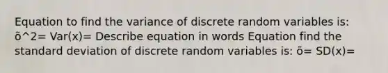 Equation to find the variance of discrete random variables is: õ^2= Var(x)= Describe equation in words Equation find the <a href='https://www.questionai.com/knowledge/kqGUr1Cldy-standard-deviation' class='anchor-knowledge'>standard deviation</a> of discrete random variables is: õ= SD(x)=