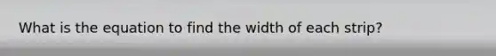 What is the equation to find the width of each strip?