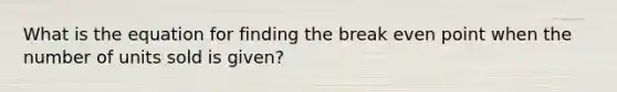 What is the equation for finding the break even point when the number of units sold is given?