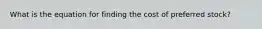What is the equation for finding the cost of preferred stock?