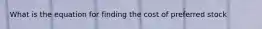 What is the equation for finding the cost of preferred stock