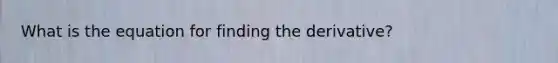 What is the equation for finding the derivative?