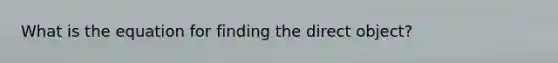 What is the equation for finding the direct object?