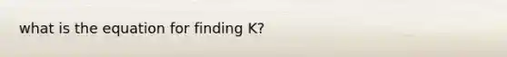 what is the equation for finding K?