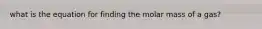 what is the equation for finding the molar mass of a gas?