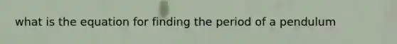 what is the equation for finding the period of a pendulum