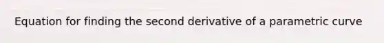 Equation for finding the second derivative of a parametric curve