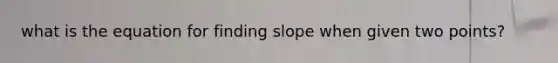 what is the equation for finding slope when given two points?