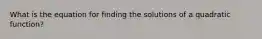 What is the equation for finding the solutions of a quadratic function?