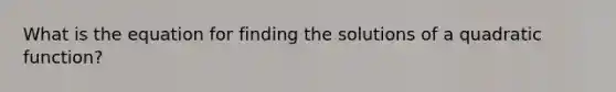 What is the equation for finding the solutions of a quadratic function?