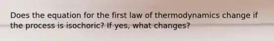 Does the equation for the first law of thermodynamics change if the process is isochoric? If yes, what changes?