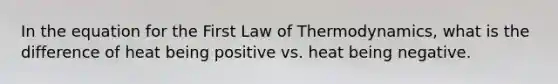 In the equation for the First Law of Thermodynamics, what is the difference of heat being positive vs. heat being negative.