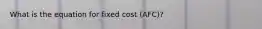 What is the equation for fixed cost (AFC)?