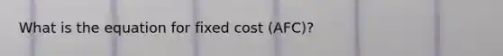 What is the equation for fixed cost (AFC)?