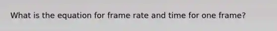 What is the equation for frame rate and time for one frame?