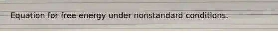 Equation for free energy under nonstandard conditions.