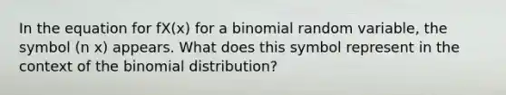 In the equation for fX(x) for a binomial random variable, the symbol (n x) appears. What does this symbol represent in the context of the binomial distribution?