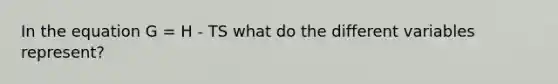 In the equation G = H - TS what do the different variables represent?