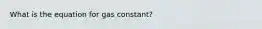 What is the equation for gas constant?