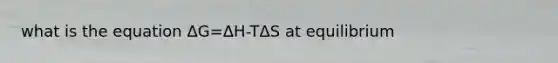 what is the equation ΔG=ΔH-TΔS at equilibrium