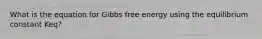 What is the equation for Gibbs free energy using the equilibrium constant Keq?