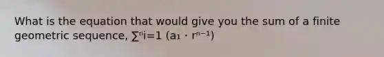 What is the equation that would give you the sum of a finite geometric sequence, ∑ⁿi=1 (a₁・rⁿ⁻¹)