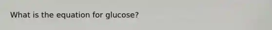 What is the equation for glucose?