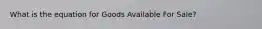 What is the equation for Goods Available For Sale?