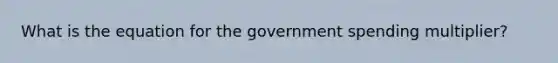 What is the equation for the government spending multiplier?