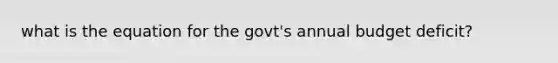 what is the equation for the govt's annual budget deficit?