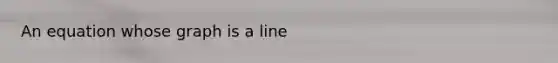 An equation whose graph is a line