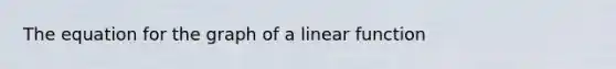 The equation for the graph of a linear function