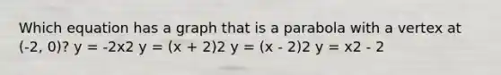 Which equation has a graph that is a parabola with a vertex at (-2, 0)? y = -2x2 y = (x + 2)2 y = (x - 2)2 y = x2 - 2