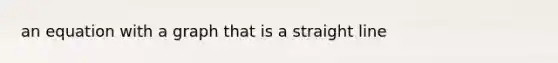 an equation with a graph that is a straight line